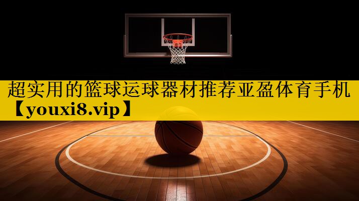 超实用的篮球运球器材推荐亚盈体育手机