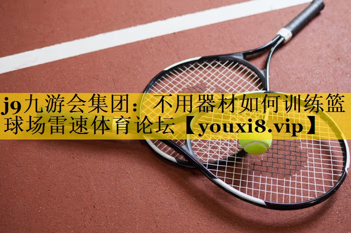 j9九游会集团：不用器材如何训练篮球场雷速体育论坛