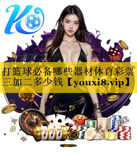 打篮球必备哪些器材体育彩票三加二多少钱