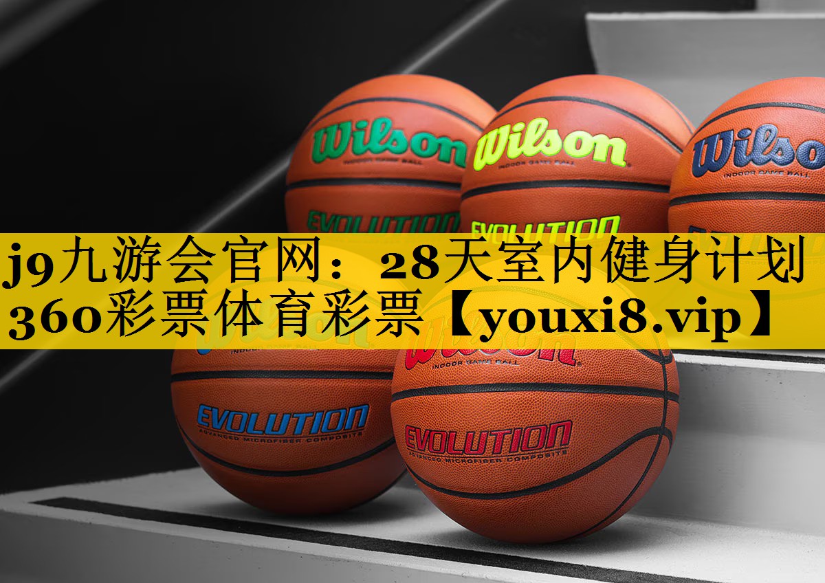 j9九游会官网：28天室内健身计划360彩票体育彩票