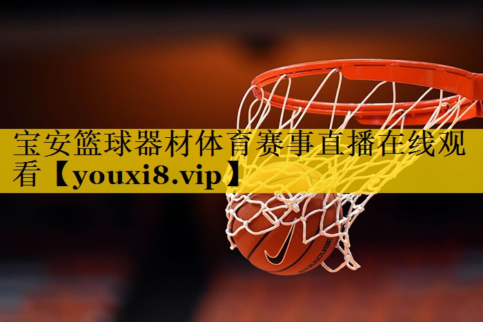 宝安篮球器材体育赛事直播在线观看