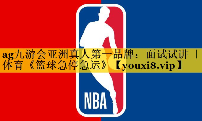 <strong>ag九游会亚洲真人第一品牌：面试试讲 ｜ 体育《篮球急停急运》</strong>
