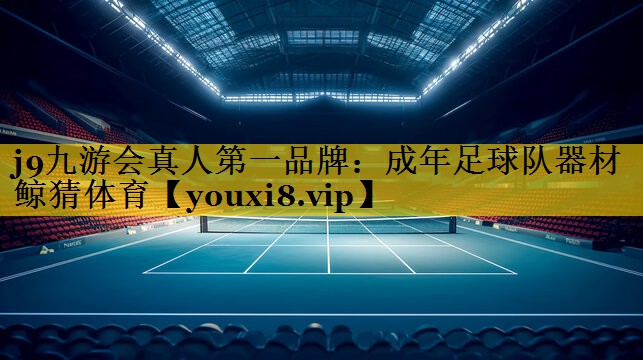 j9九游会真人第一品牌：成年足球队器材鲸猜体育