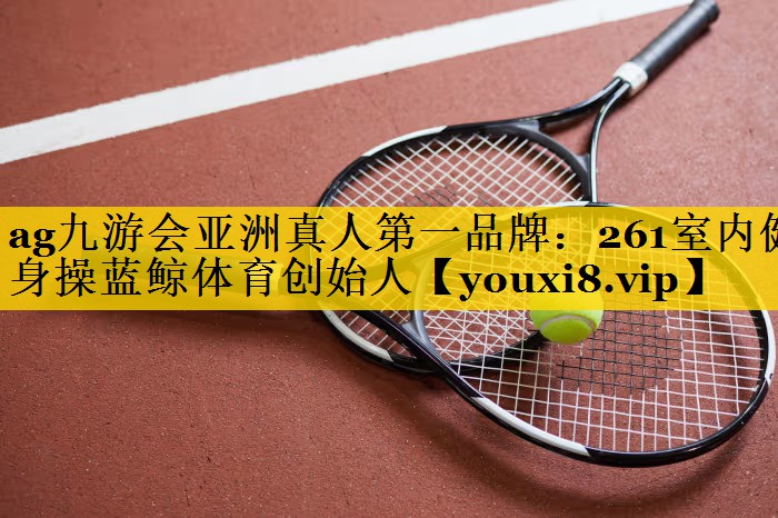 ag九游会亚洲真人第一品牌：261室内健身操蓝鲸体育创始人