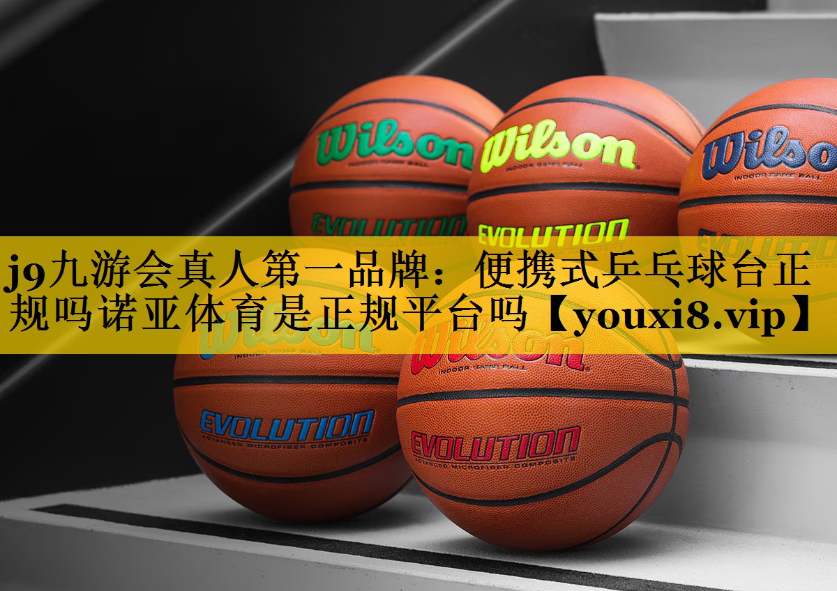 <strong>j9九游会真人第一品牌：便携式乒乓球台正规吗诺亚体育是正规平台吗</strong>