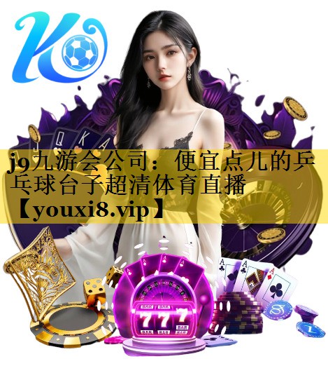 <strong>j9九游会公司：便宜点儿的乒乓球台子超清体育直播</strong>