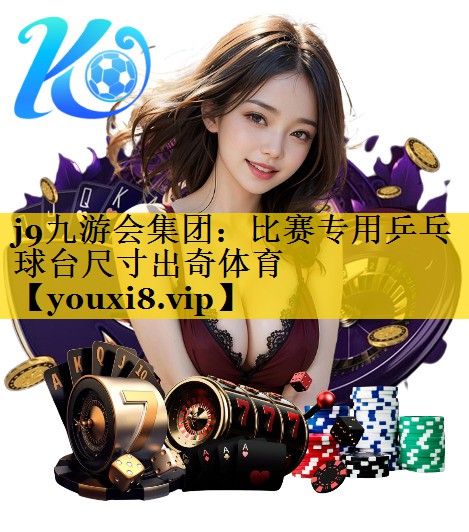 <strong>j9九游会集团：比赛专用乒乓球台尺寸出奇体育</strong>