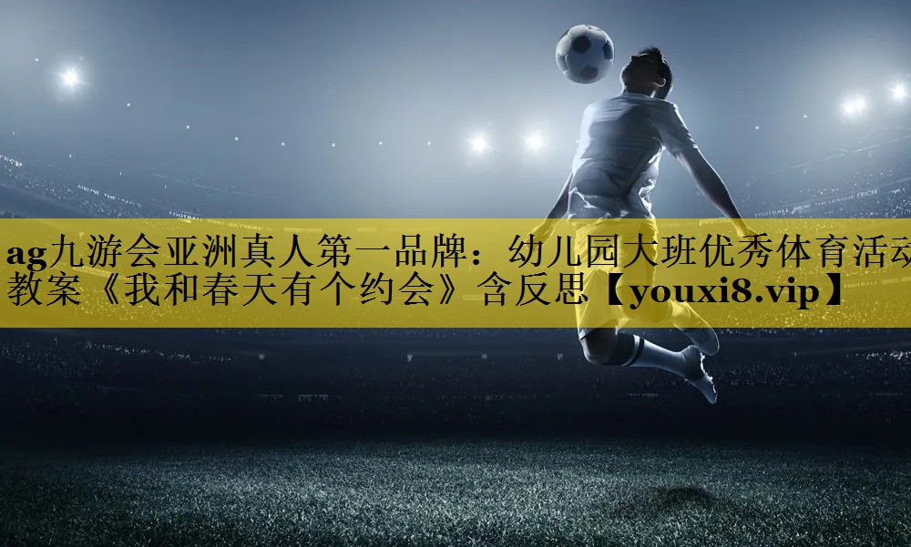 ag九游会亚洲真人第一品牌：幼儿园大班优秀体育活动教案《我和春天有个约会》含反思