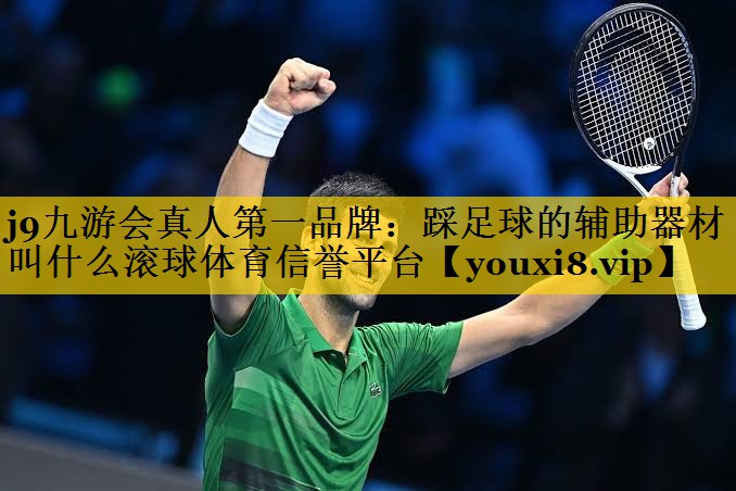 <strong>j9九游会真人第一品牌：踩足球的辅助器材叫什么滚球体育信誉平台</strong>