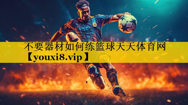 不要器材如何练篮球天天体育网
