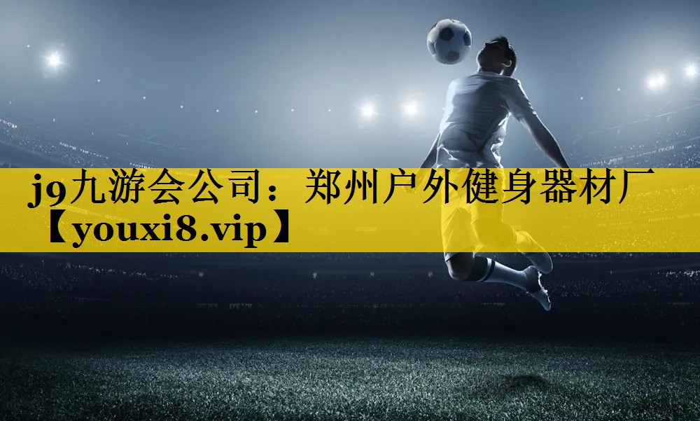 j9九游会公司：郑州户外健身器材厂