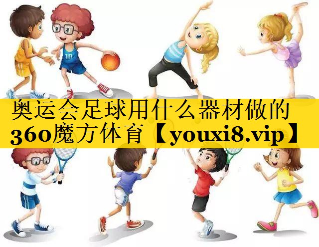 奥运会足球用什么器材做的360魔方体育