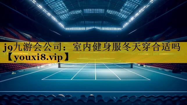 j9九游会公司：室内健身服冬天穿合适吗