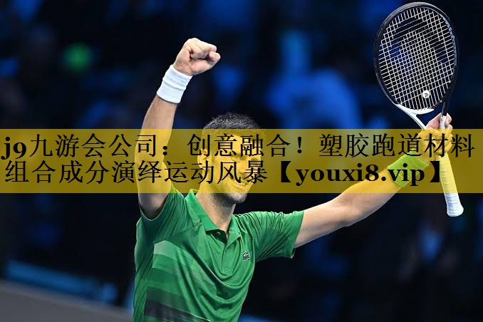 j9九游会公司：创意融合！塑胶跑道材料组合成分演绎运动风暴