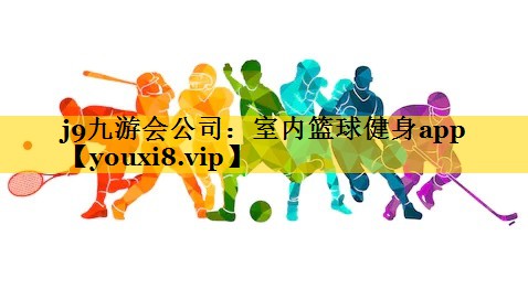 j9九游会公司：室内篮球健身app