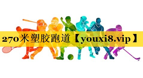 270米塑胶跑道 270米塑胶跑道