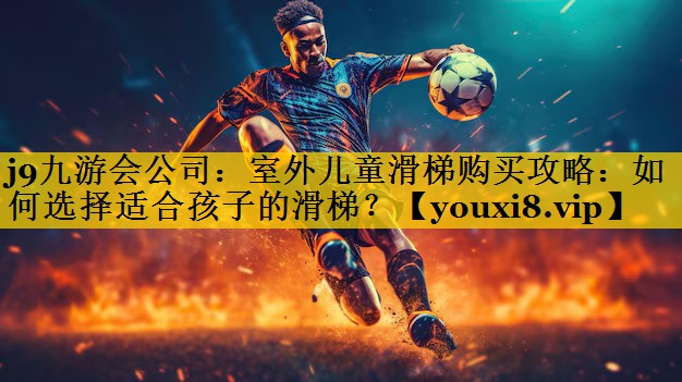 室外儿童滑梯购买攻略：如何选择适合孩子的滑梯？